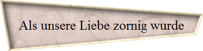 Als unsere Liebe zornig wurde